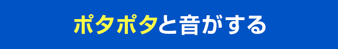 ポタポタと音がする